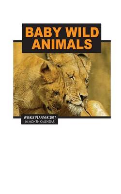 Book cover for Baby Wild Animals Weekly Planner 2017
