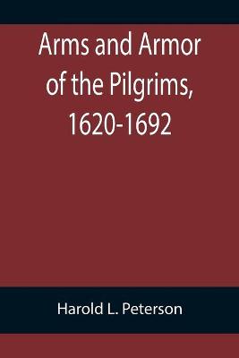 Book cover for Arms and Armor of the Pilgrims, 1620-1692