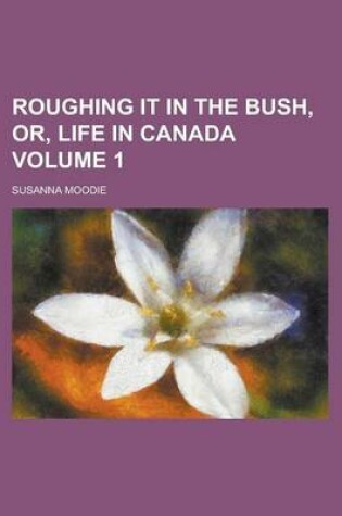 Cover of Roughing It in the Bush, Or, Life in Canada Volume 1