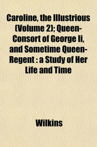Cover of Caroline, the Illustrious (Volume 2); Queen-Consort of George II, and Sometime Queen-Regent