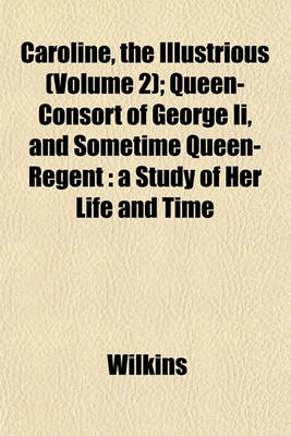 Book cover for Caroline, the Illustrious (Volume 2); Queen-Consort of George II, and Sometime Queen-Regent