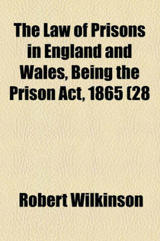 Cover of The Law of Prisons in England and Wales, Being the Prison ACT, 1865 (28