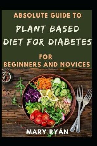 Cover of Absolute Guide To Plant Based Diet For Diabetes For Beginners And Novices