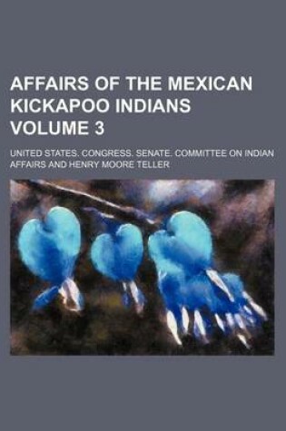 Cover of Affairs of the Mexican Kickapoo Indians Volume 3