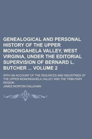 Cover of Genealogical and Personal History of the Upper Monongahela Valley, West Virginia, Under the Editorial Supervision of Bernard L. Butcher; With an Account of the Resurces and Industries of the Upper Monongahela Valley and the Volume 2