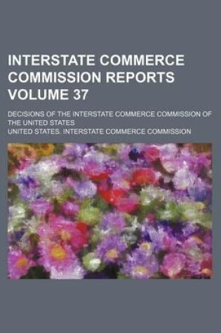 Cover of Interstate Commerce Commission Reports Volume 37; Decisions of the Interstate Commerce Commission of the United States