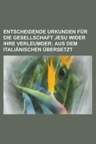 Cover of Entscheidende Urkunden Fur Die Gesellschaft Jesu Wider Ihre Verleumder