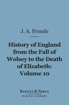 Book cover for History of England from the Fall of Wolsey to the Death of Elizabeth, Volume 10 (Barnes & Noble Digital Library)