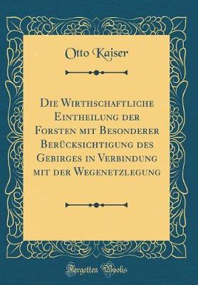 Book cover for Die Wirthschaftliche Eintheilung der Forsten mit Besonderer Berücksichtigung des Gebirges in Verbindung mit der Wegenetzlegung (Classic Reprint)