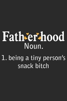 Book cover for Fatherhood noun. 1. being a tiny person's snack bitch