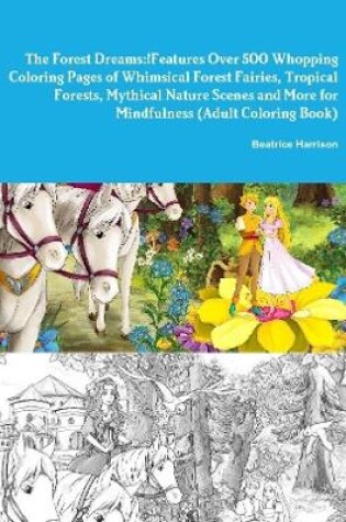 Cover of The Forest Dreams! Features Over 500 Whopping Coloring Pages of Whimsical Forest Fairies, Tropical Forests, Mythical Nature Scenes, and More for Mindfulness (Adult Coloring Book)