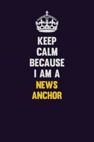 Cover of Keep Calm Because I Am A news anchor