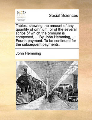 Book cover for Tables, Shewing the Amount of Any Quantity of Omnium, or of the Several Scrips of Which the Omnium Is Composed, ... by John Hemming, ... Fourth Payment. to Be Continued for the Subsequent Payments.