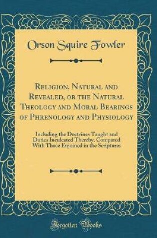 Cover of Religion, Natural and Revealed, or the Natural Theology and Moral Bearings of Phrenology and Physiology