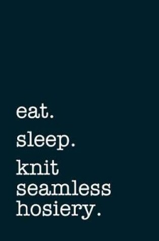 Cover of eat. sleep. knit seamless hosiery. - Lined Notebook