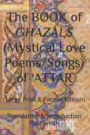 Cover of The BOOK of GHAZALS (Mystical Love Poems/Songs) of 'ATTAR