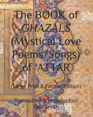 Book cover for The BOOK of GHAZALS (Mystical Love Poems/Songs) of 'ATTAR