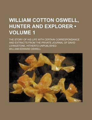 Book cover for William Cotton Oswell, Hunter and Explorer (Volume 1); The Story of His Life with Certain Correspondance and Extracts from the Private Journal of David Livingstone, Hitherto Unpublished