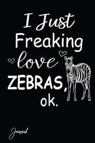 Cover of I Just Freaking Love Zebras Ok Journal