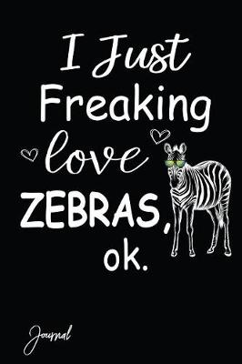 Book cover for I Just Freaking Love Zebras Ok Journal