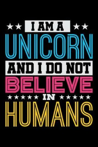 Cover of I Am A Unicorn And I Do Not Believe In Humans