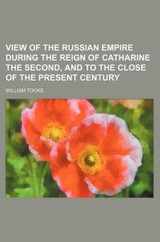 Cover of View of the Russian Empire During the Reign of Catharine the Second, and to the Close of the Present Century