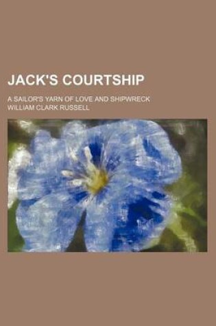 Cover of Jack's Courtship; A Sailor's Yarn of Love and Shipwreck