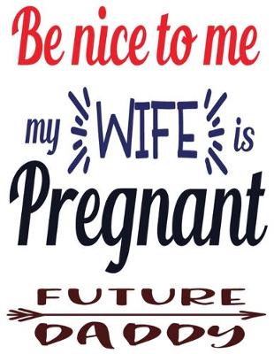 Book cover for Be Nice to Me My Wife Is Pregnant Future Daddy
