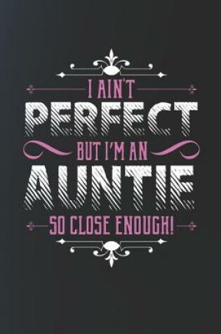 Cover of I Ain't Perfect But I'm An Auntie So Close Enough!