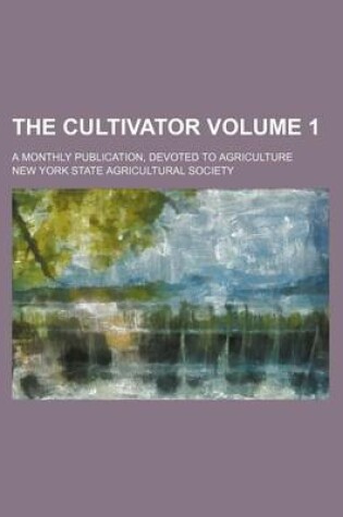 Cover of The Cultivator Volume 1; A Monthly Publication, Devoted to Agriculture