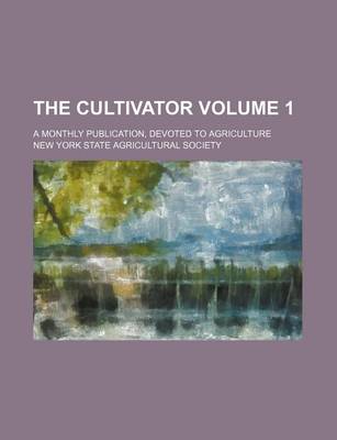 Book cover for The Cultivator Volume 1; A Monthly Publication, Devoted to Agriculture