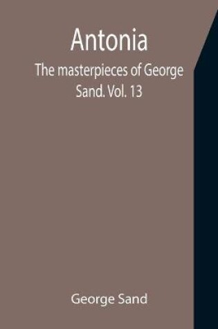 Cover of Antonia; The masterpieces of George Sand. Vol. 13