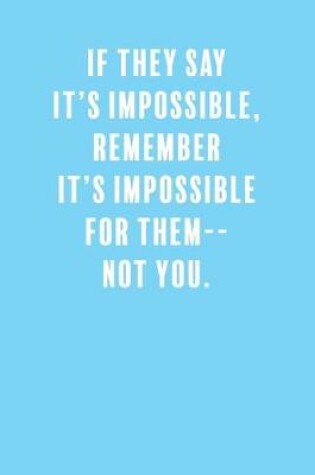 Cover of If They Say It's Impossible, Remember It's Impossible for Them-- Not You.