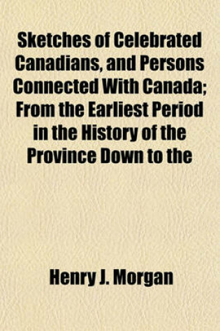 Cover of Sketches of Celebrated Canadians, and Persons Connected with Canada; From the Earliest Period in the History of the Province Down to the