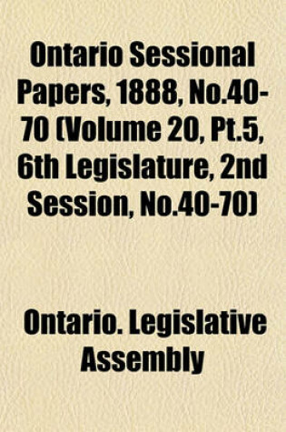 Cover of Ontario Sessional Papers, 1888, No.40-70 (Volume 20, PT.5, 6th Legislature, 2nd Session, No.40-70)