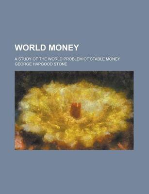 Book cover for World Money; A Study of the World Problem of Stable Money