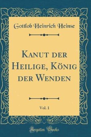 Cover of Kanut Der Heilige, König Der Wenden, Vol. 1 (Classic Reprint)
