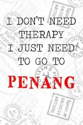 Cover of I Don't Need Therapy I Just Need To Go To Penang