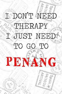 Book cover for I Don't Need Therapy I Just Need To Go To Penang