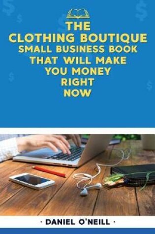 Cover of The Clothing Boutique Small Business Book That Will Make You Money Right Now