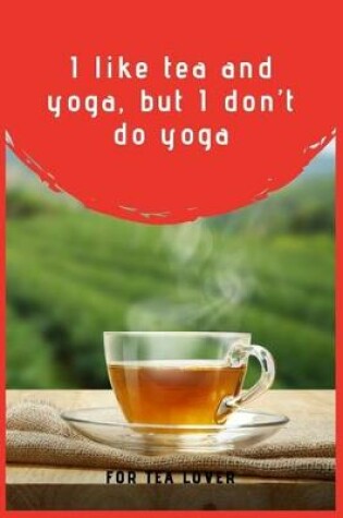 Cover of I Like Tea And Yoga, But I Don't Do Yoga