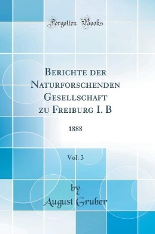 Cover of Berichte der Naturforschenden Gesellschaft zu Freiburg I. B, Vol. 3: 1888 (Classic Reprint)
