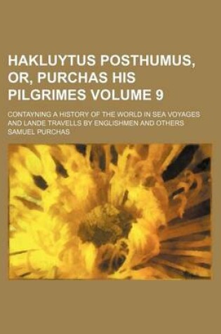 Cover of Hakluytus Posthumus, Or, Purchas His Pilgrimes Volume 9; Contayning a History of the World in Sea Voyages and Lande Travells by Englishmen and Others