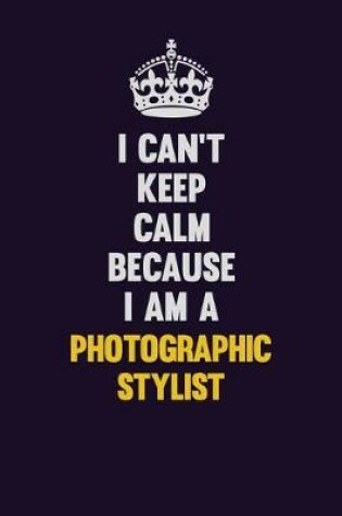 Cover of I can't Keep Calm Because I Am A Photographic Stylist