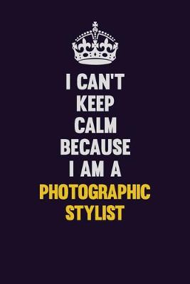 Book cover for I can't Keep Calm Because I Am A Photographic Stylist