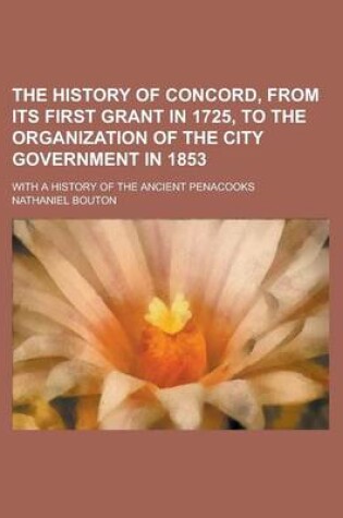 Cover of The History of Concord, from Its First Grant in 1725, to the Organization of the City Government in 1853; With a History of the Ancient Penacooks