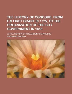 Book cover for The History of Concord, from Its First Grant in 1725, to the Organization of the City Government in 1853; With a History of the Ancient Penacooks