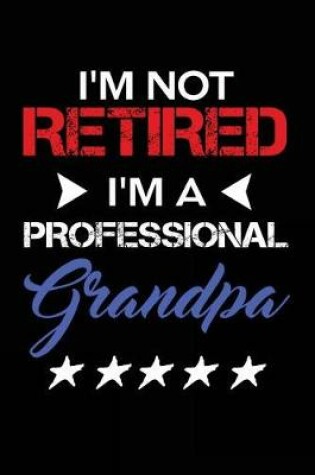 Cover of I'm Not Retired I'm A Professional Grandpa