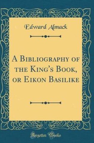 Cover of A Bibliography of the King's Book, or Eikon Basilike (Classic Reprint)