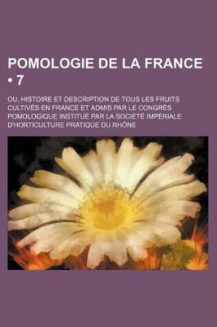 Cover of Pomologie de La France (7); Ou, Histoire Et Description de Tous Les Fruits Cultives En France Et Admis Par Le Congres Pomologique Institue Par La Societe Imperiale D'Horticulture Pratique Du Rhone